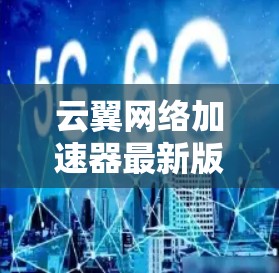 云翼网络加速器最新版，如何高效提升网络性能，助力通信工程师加速数据传输
