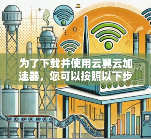 为了下载并使用云翼云加速器，您可以按照以下步骤操作