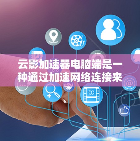 云影加速器电脑端是一种通过加速网络连接来提高速度和效率的工具,广泛应用于个人电脑和手机。以下是对该工具的详细分析 云影加速器电脑端是一种通过加速网络连接来提高速度和效率的工具,广泛应用于个人电脑和手机。以下是对该工具的详细分析