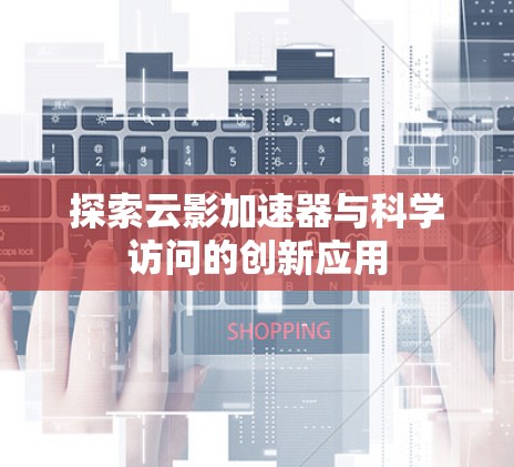 探索云影加速器与科学访问的创新应用 探索云影加速器与科学访问的创新应用
