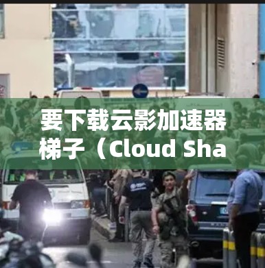 要下载云影加速器梯子(Cloud Shadow Accelerator)可以按照以下步骤操作 要下载云影加速器梯子(Cloud Shadow Accelerator)可以按照以下步骤操作