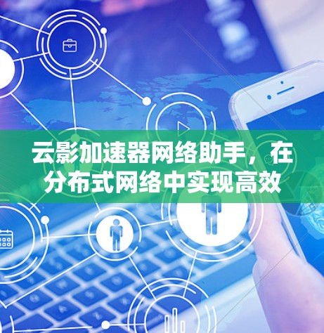 云影加速器网络助手,在分布式网络中实现高效工作 云影加速器网络助手,在分布式网络中实现高效工作