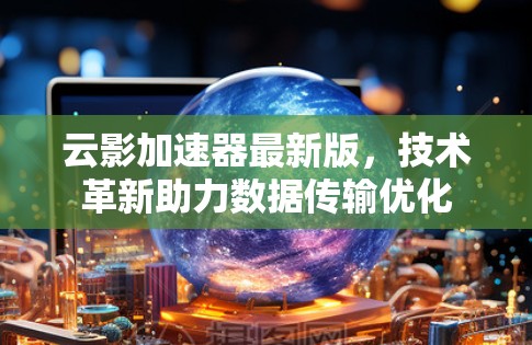 云影加速器最新版，技术革新助力数据传输优化