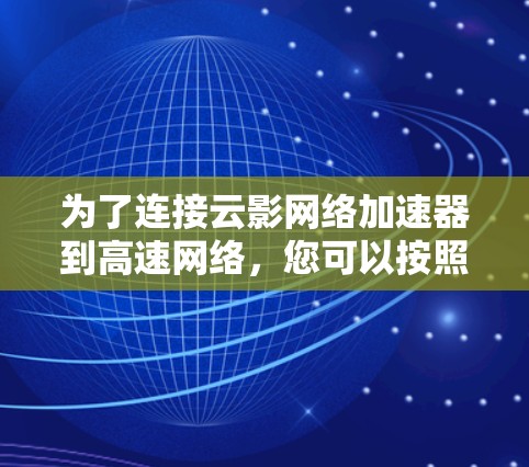 为了连接云影网络加速器到高速网络，您可以按照以下步骤进行
