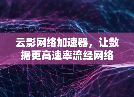 云影网络加速器，让数据更高速率流经网络