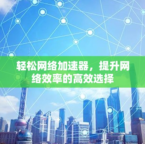 轻松网络加速器，提升网络效率的高效选择