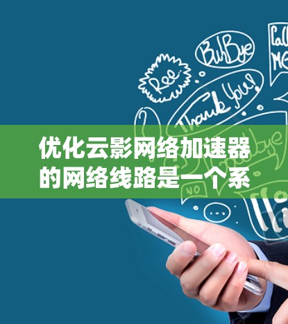 优化云影网络加速器的网络线路是一个系统性的工程,需要从多个方面进行全面检查和调整。以下是逐步优化的步骤 优化云影网络加速器的网络线路是一个系统性的工程,需要从多个方面进行全面检查和调整。以下是逐步优化的步骤
