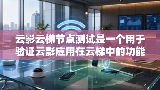 云影云梯节点测试是一个用于验证云影应用在云梯中的功能的工具。以下是对该主题的分步指南 云影云梯节点测试是一个用于验证云影应用在云梯中的功能的工具。以下是对该主题的分步指南
