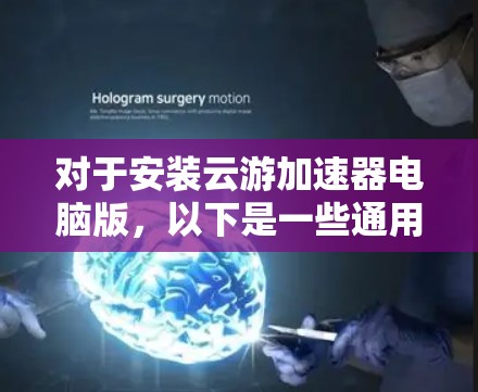 对于安装云游加速器电脑版，以下是一些通用的步骤说明