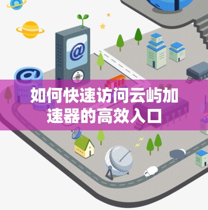 如何快速访问云屿加速器的高效入口