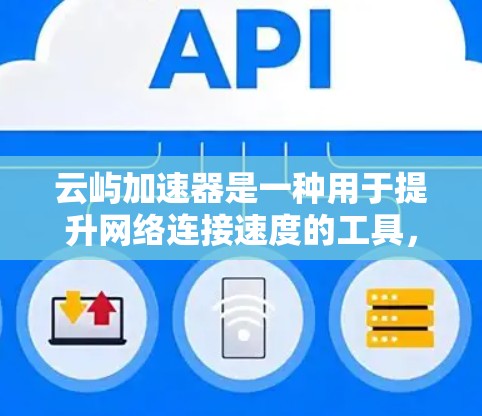 云屿加速器是一种用于提升网络连接速度的工具，通常指配备核心处理器和网络交换器的网络设备。以下是关于云屿加速器的详细解释
