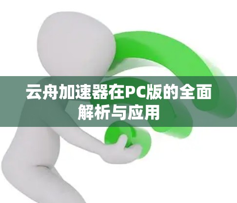 云舟加速器在PC版的全面解析与应用 云舟加速器在PC版的全面解析与应用