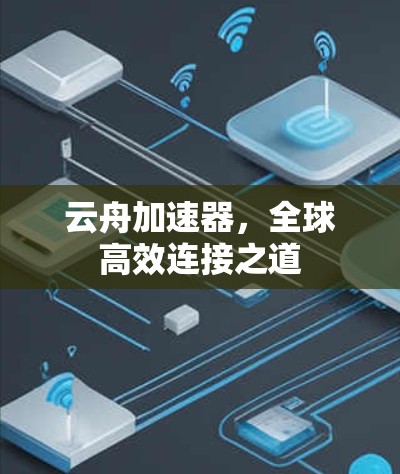 云舟加速器,全球高效连接之道 云舟加速器,全球高效连接之道