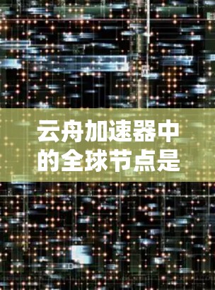 云舟加速器中的全球节点是一个重要的概念,特别是在处理云游戏加速时。以下是关于这些全球节点的详细信息 云舟加速器中的全球节点是一个重要的概念,特别是在处理云游戏加速时。以下是关于这些全球节点的详细信息