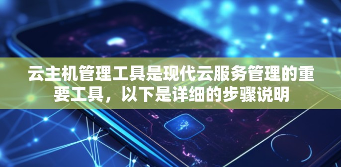 云主机管理工具是现代云服务管理的重要工具,以下是详细的步骤说明 云主机管理工具是现代云服务管理的重要工具,以下是详细的步骤说明