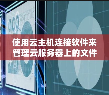 使用云主机连接软件来管理云服务器上的文件和数据，可以有效地减少手工作业，提高效率。以下是一些详细的步骤和建议，帮助你成功使用云主机连接软件