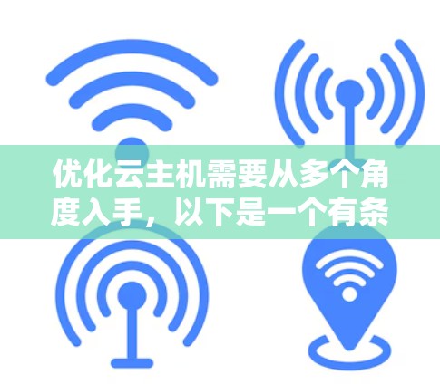 优化云主机需要从多个角度入手，以下是一个有条理的优化步骤建议