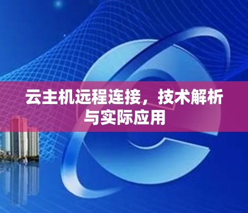 云主机远程连接,技术解析与实际应用 云主机远程连接,技术解析与实际应用