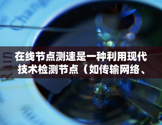 在线节点测速是一种利用现代技术检测节点(如传输网络、计算资源或存储设备)移动状态的实时工具。它通过在线监测设备和实时数据采集系统来测量节点的移动速度,广泛应用于工业、交通和安全监控等领域 在线节点测速是一种利用现代技术检测节点(如传输网络、计算资源或存储设备)移动状态的实时工具。它通过在线监测设备和实时数据采集系统来测量节点的移动速度,广泛应用于工业、交通和安全监控等领域