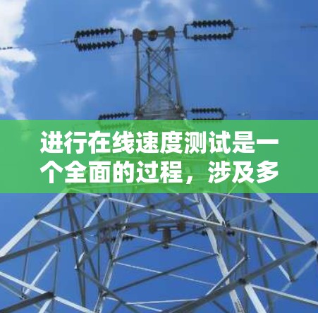 进行在线速度测试是一个全面的过程,涉及多个步骤和考虑因素。以下是对在线速度测试的详细总结和指南 进行在线速度测试是一个全面的过程,涉及多个步骤和考虑因素。以下是对在线速度测试的详细总结和指南