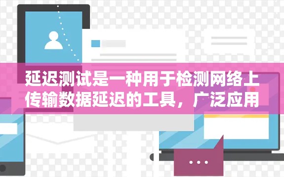 延迟测试是一种用于检测网络上传输数据延迟的工具,广泛应用于网络运营和应用优化中。以下是关于延迟测试的详细总结 延迟测试是一种用于检测网络上传输数据延迟的工具,广泛应用于网络运营和应用优化中。以下是关于延迟测试的详细总结