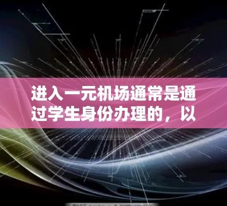 进入一元机场通常是通过学生身份办理的,以下是详细的步骤指南 进入一元机场通常是通过学生身份办理的,以下是详细的步骤指南
