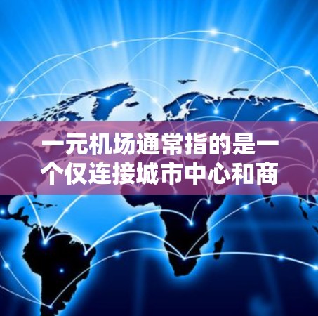 一元机场通常指的是一个仅连接城市中心和商业区的机场，可能位于城市中心，但不连接其他主要城市机场。以下是一些关于如何到达或了解一元机场的相关信息