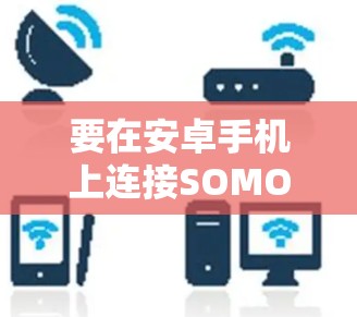 要在安卓手机上连接SOMO-SHIBO的章鱼VPN,您可以按照以下步骤操作 要在安卓手机上连接SOMO-SHIBO的章鱼VPN,您可以按照以下步骤操作