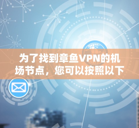 为了找到章鱼VPN的机场节点,您可以按照以下步骤进行 为了找到章鱼VPN的机场节点,您可以按照以下步骤进行