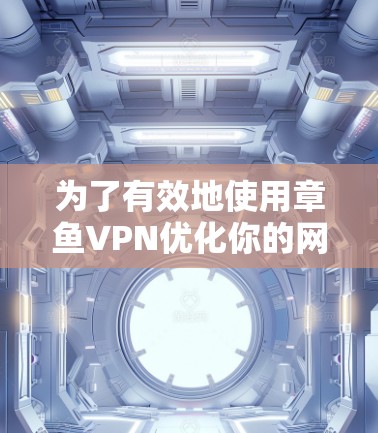 为了有效地使用章鱼VPN优化你的网络,可以按照以下步骤进行 为了有效地使用章鱼VPN优化你的网络,可以按照以下步骤进行