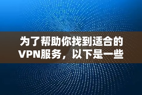 为了帮助你找到适合的VPN服务,以下是一些关键点和建议 为了帮助你找到适合的VPN服务,以下是一些关键点和建议