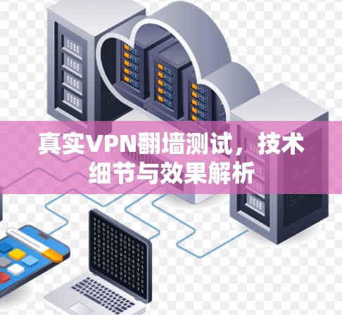 真实VPN翻墙测试，技术细节与效果解析