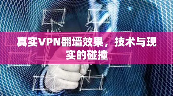 真实VPN翻墙效果,技术与现实的碰撞 真实VPN翻墙效果,技术与现实的碰撞