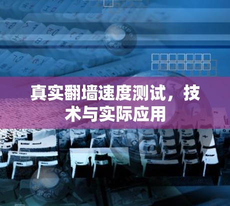 真实翻墙速度测试,技术与实际应用 真实翻墙速度测试,技术与实际应用