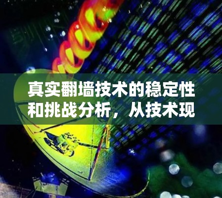 真实翻墙技术的稳定性和挑战分析，从技术现状到未来发展方向