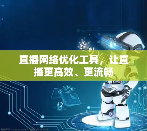 直播网络优化工具，让直播更高效、更流畅