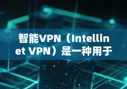 智能VPN（Intellinet VPN）是一种用于保护网络数据的安全软件，通常用于Web应用，允许用户访问安全的网站。为了下载和使用智能VPN，您可以按照以下步骤进行操作