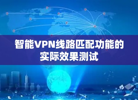 智能VPN线路匹配功能的实际效果测试 智能VPN线路匹配功能的实际效果测试