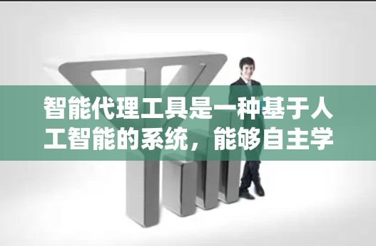 智能代理工具是一种基于人工智能的系统,能够自主学习并生成内容。它通过模拟人类的学习能力和信息处理能力,提供高效、个性化的服务。以下是智能代理工具的主要功能、应用场景、优势、挑战以及结论 智能代理工具是一种基于人工智能的系统,能够自主学习并生成内容。它通过模拟人类的学习能力和信息处理能力,提供高效、个性化的服务。以下是智能代理工具的主要功能、应用场景、优势、挑战以及结论