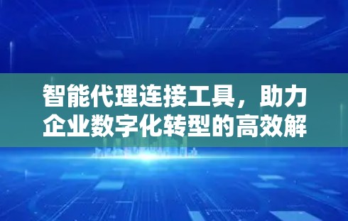 智能代理连接工具，助力企业数字化转型的高效解决方案