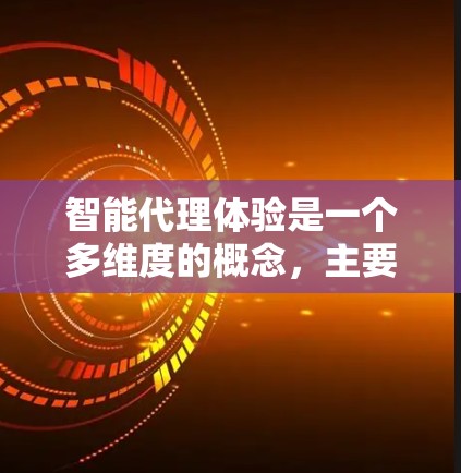 智能代理体验是一个多维度的概念,主要涉及技术、伦理、应用和评估等方面。以下是对其定义和相关技术的详细总结 智能代理体验是一个多维度的概念,主要涉及技术、伦理、应用和评估等方面。以下是对其定义和相关技术的详细总结