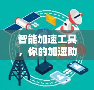 智能加速工具,你的加速助手?全面解析与使用技巧 智能加速工具,你的加速助手?全面解析与使用技巧