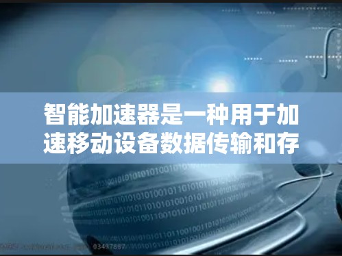 智能加速器是一种用于加速移动设备数据传输和存储的智能解决方案。它通过智能算法和个性化推荐,提升用户的数据加载速度和使用效率。以下是关于智能加速器的评测 智能加速器是一种用于加速移动设备数据传输和存储的智能解决方案。它通过智能算法和个性化推荐,提升用户的数据加载速度和使用效率。以下是关于智能加速器的评测