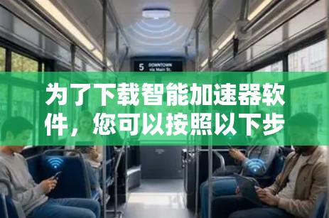 为了下载智能加速器软件,您可以按照以下步骤操作 为了下载智能加速器软件,您可以按照以下步骤操作