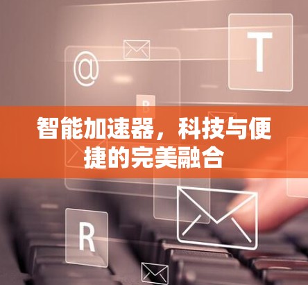 智能加速器,科技与便捷的完美融合 智能加速器,科技与便捷的完美融合