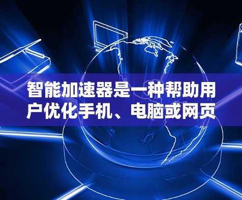 智能加速器是一种帮助用户优化手机、电脑或网页性能的工具。它们通过分析代码、添加缓存、优化缓存和减少缓存大小等方式,提高应用的加载速度和响应速度。以下是几种推荐的智能加速器选项 智能加速器是一种帮助用户优化手机、电脑或网页性能的工具。它们通过分析代码、添加缓存、优化缓存和减少缓存大小等方式,提高应用的加载速度和响应速度。以下是几种推荐的智能加速器选项