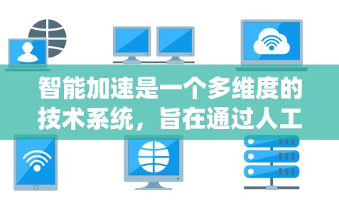 智能加速是一个多维度的技术系统,旨在通过人工智能和机器学习优化电脑性能。以下是对智能加速的详细分析 智能加速是一个多维度的技术系统,旨在通过人工智能和机器学习优化电脑性能。以下是对智能加速的详细分析