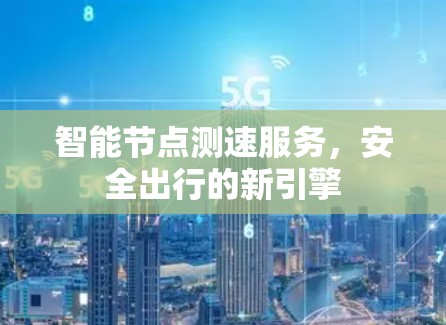 智能节点测速服务，安全出行的新引擎