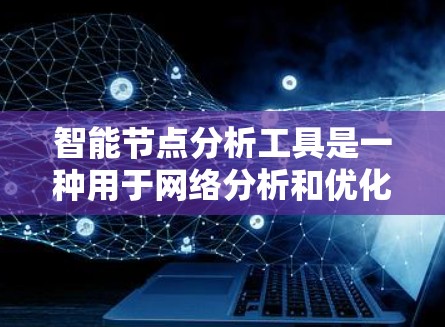 智能节点分析工具是一种用于网络分析和优化的软件,帮助用户了解网络节点之间的连接情况、流量分布以及潜在问题。以下是对该工具的详细分析 智能节点分析工具是一种用于网络分析和优化的软件,帮助用户了解网络节点之间的连接情况、流量分布以及潜在问题。以下是对该工具的详细分析