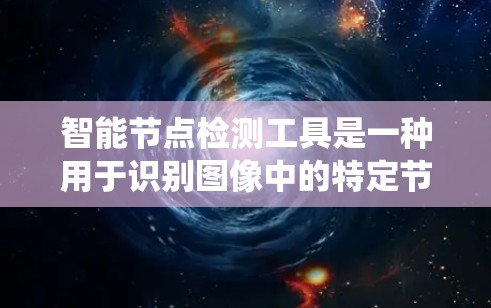 智能节点检测工具是一种用于识别图像中的特定节点或结构的自动化方法。这些工具通常基于深度学习模型,能够从大规模的数据中学习并快速识别目标。以下是一个系统性的介绍,帮助您更好地理解和使用这些工具 智能节点检测工具是一种用于识别图像中的特定节点或结构的自动化方法。这些工具通常基于深度学习模型,能够从大规模的数据中学习并快速识别目标。以下是一个系统性的介绍,帮助您更好地理解和使用这些工具